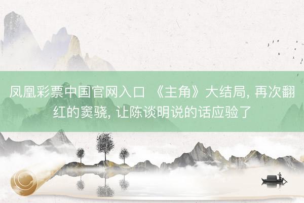 凤凰彩票中国官网入口 《主角》大结局， 再次翻红的窦骁， 让陈谈明说的话应验了
