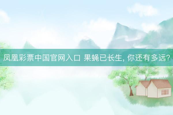 凤凰彩票中国官网入口 果蝇已长生， 你还有多远?