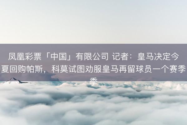 凤凰彩票「中国」有限公司 记者：皇马决定今夏回购帕斯，科莫试图劝服皇马再留球员一个赛季