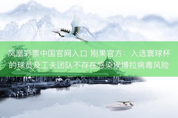 凤凰彩票中国官网入口 刚果官方：入选寰球杯的球员及工夫团队不存在感染埃博拉病毒风险