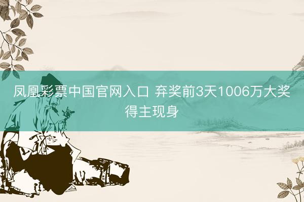 凤凰彩票中国官网入口 弃奖前3天1006万大奖得主现身