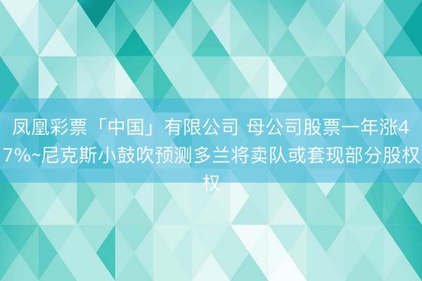 凤凰彩票「中国」有限公司 母公司股票一年涨47%~尼克斯小鼓吹预测多兰将卖队或套现部分股权