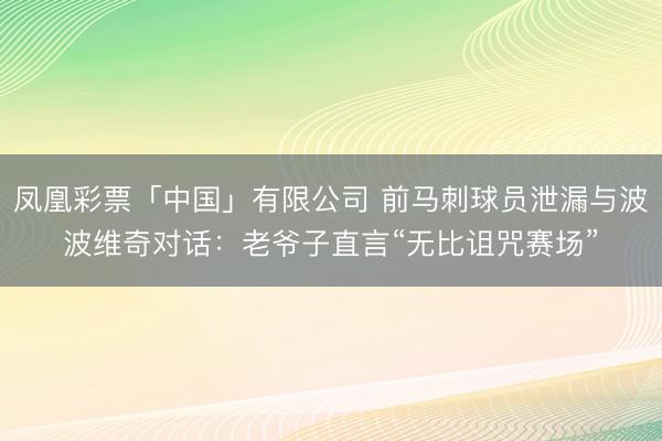 凤凰彩票「中国」有限公司 前马刺球员泄漏与波波维奇对话:老爷子直言“无比诅咒赛场”