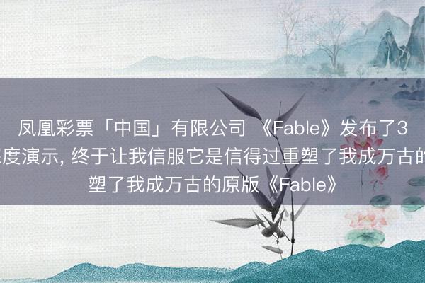 凤凰彩票「中国」有限公司 《Fable》发布了30分钟的游戏深度演示， 终于让我信服它是信得过重塑了我成万古的原版《Fable》