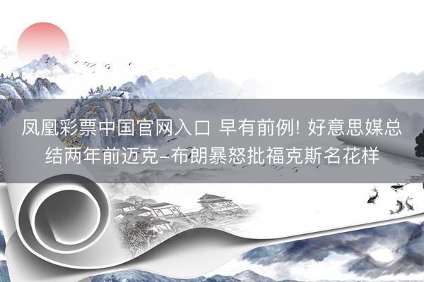 凤凰彩票中国官网入口 早有前例! 好意思媒总结两年前迈克-布朗暴怒批福克斯名花样