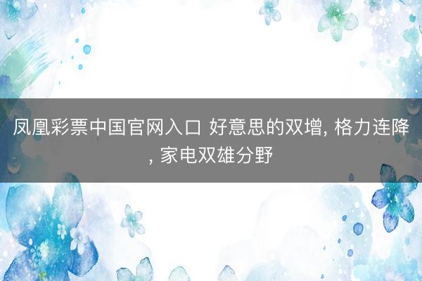 凤凰彩票中国官网入口 好意思的双增, 格力连降, 家电双雄分野