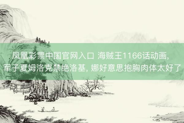 凤凰彩票中国官网入口 海贼王1166话动画, 军子夏姆洛克禁绝洛基, 娜好意思抱胸肉体太好了