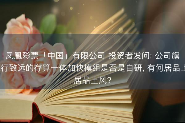 凤凰彩票「中国」有限公司 投资者发问: 公司旗下锋行致远的存算一体加快模组是否是自研， 有何居品上风?