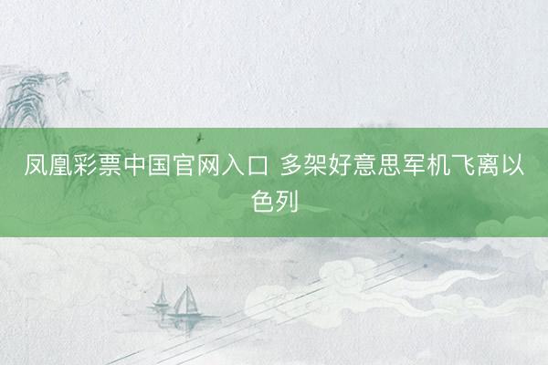 凤凰彩票中国官网入口 多架好意思军机飞离以色列