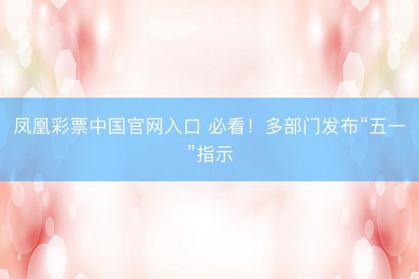 凤凰彩票中国官网入口 必看！多部门发布“五一”指示